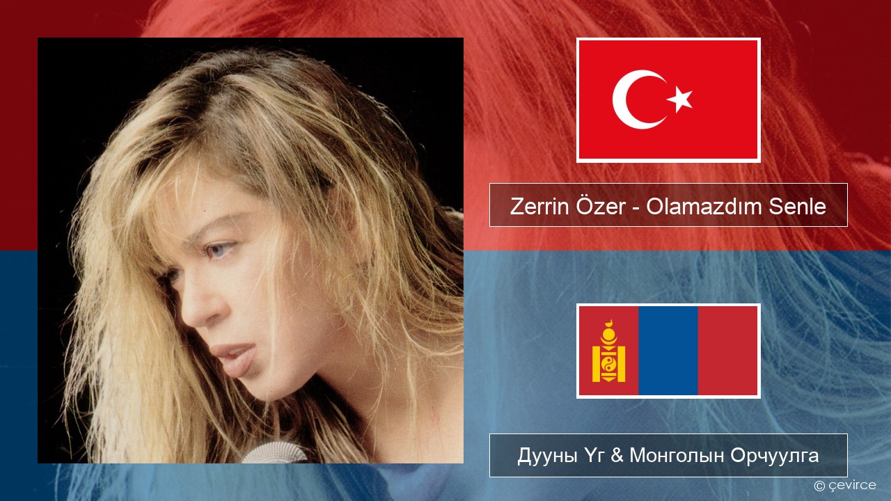 Zerrin Özer – Olamazdım Senle Туркийн Дууны Үг & Монголын Орчуулга