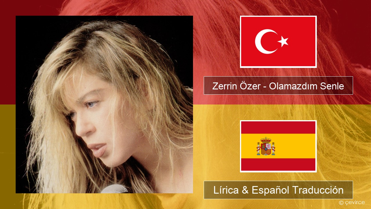 Zerrin Özer – Olamazdım Senle Turco Lírica & Español Traducción