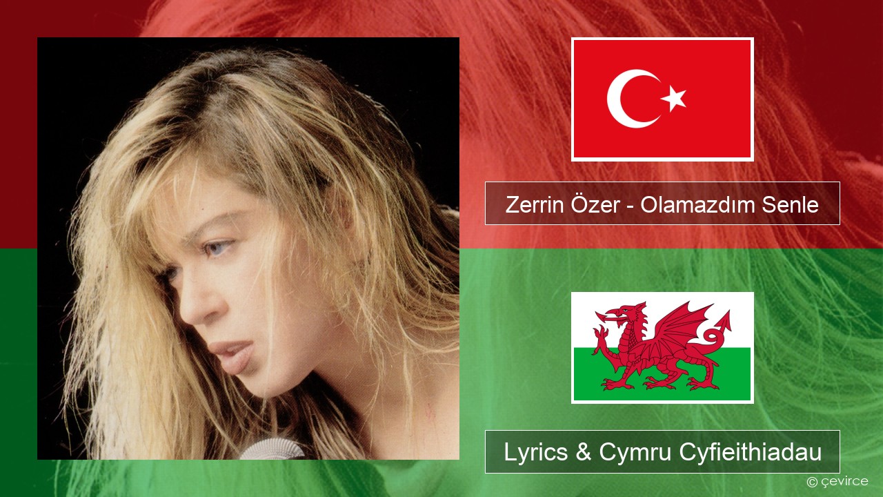 Zerrin Özer – Olamazdım Senle Twrcaidd Lyrics & Cymru Cyfieithiadau