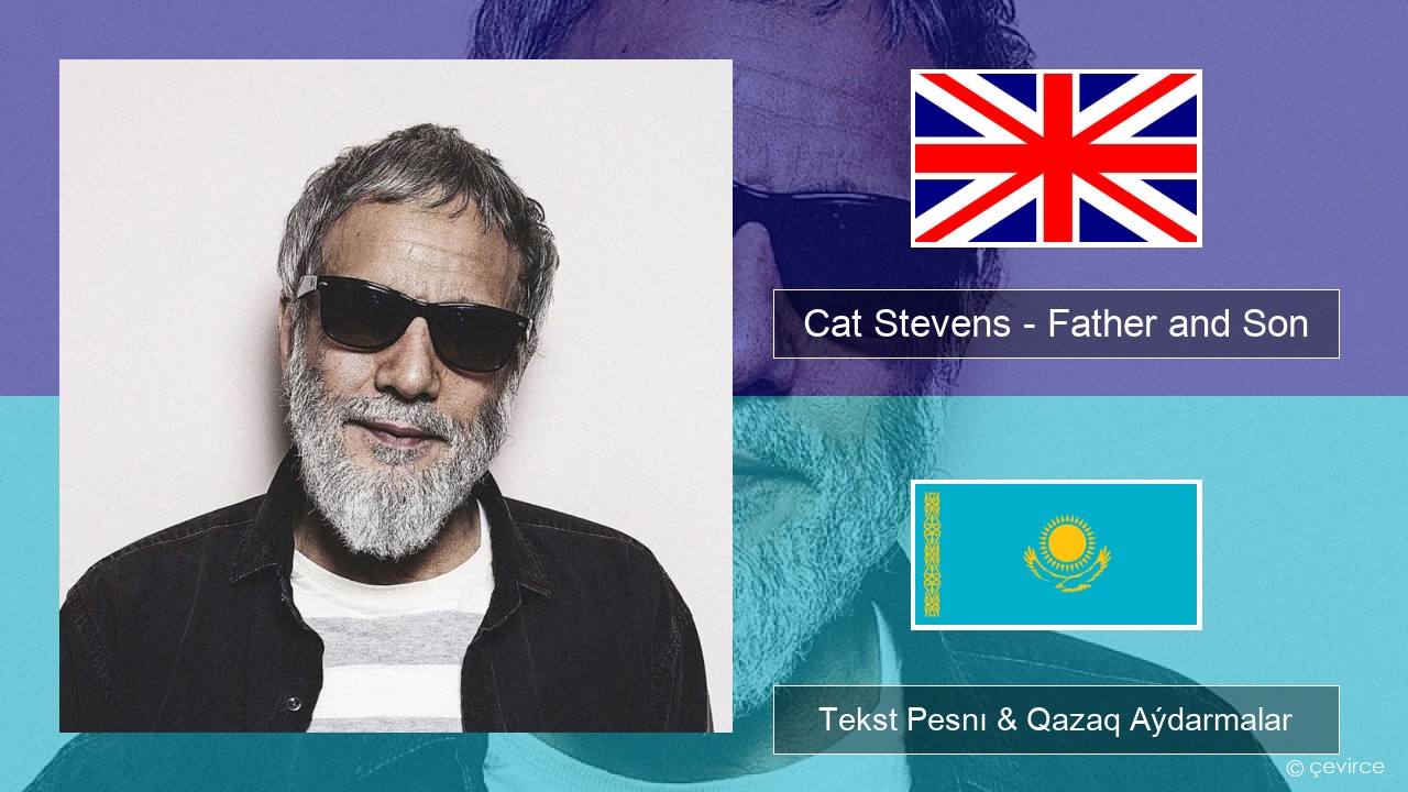 Cat Stevens – Father and Son Aǵylshyn Tekst Pesnı & Qazaq (latyn) Aýdarmalar