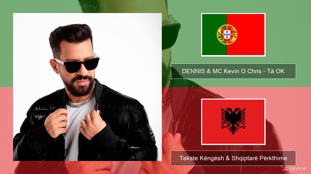 DENNIS & MC Kevin O Chris – Tá OK Portugezë Tekste Këngësh & Shqiptarë Përkthime