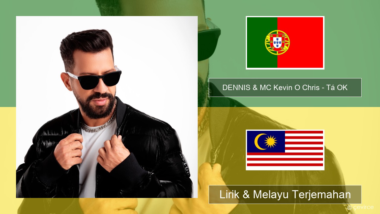 DENNIS & MC Kevin O Chris – Tá OK Portugis Lirik & Melayu (Malay) Terjemahan