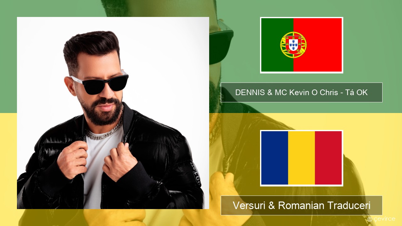 DENNIS & MC Kevin O Chris – Tá OK Portugheză Versuri & Romanian Traduceri