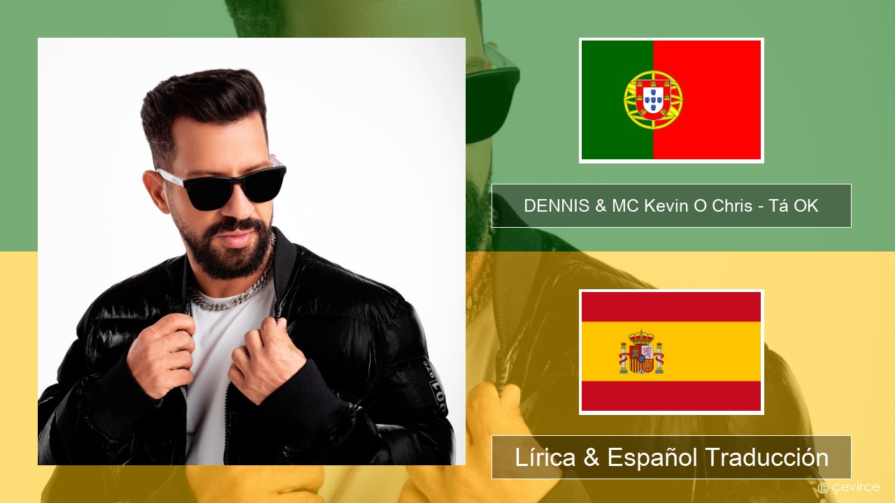 DENNIS & MC Kevin O Chris – Tá OK Portugal Lírica & Español Traducción