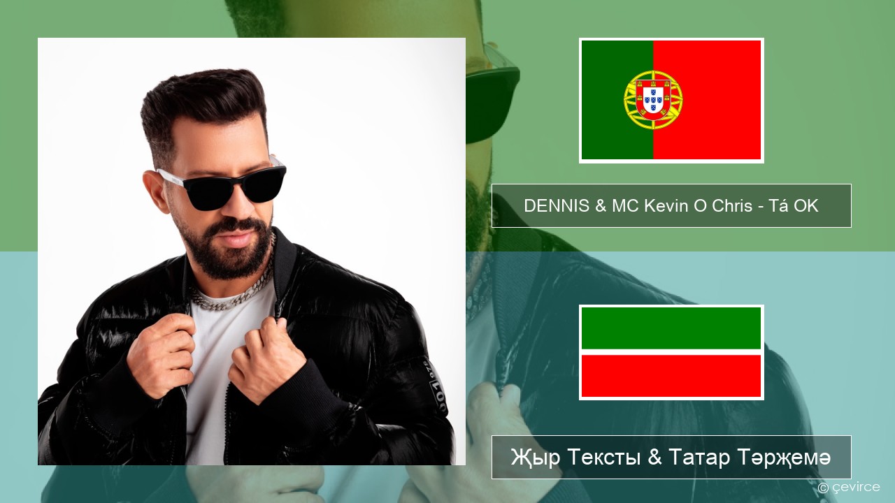 DENNIS & MC Kevin O Chris – Tá OK Португал Җыр Тексты & Татар Тәрҗемә