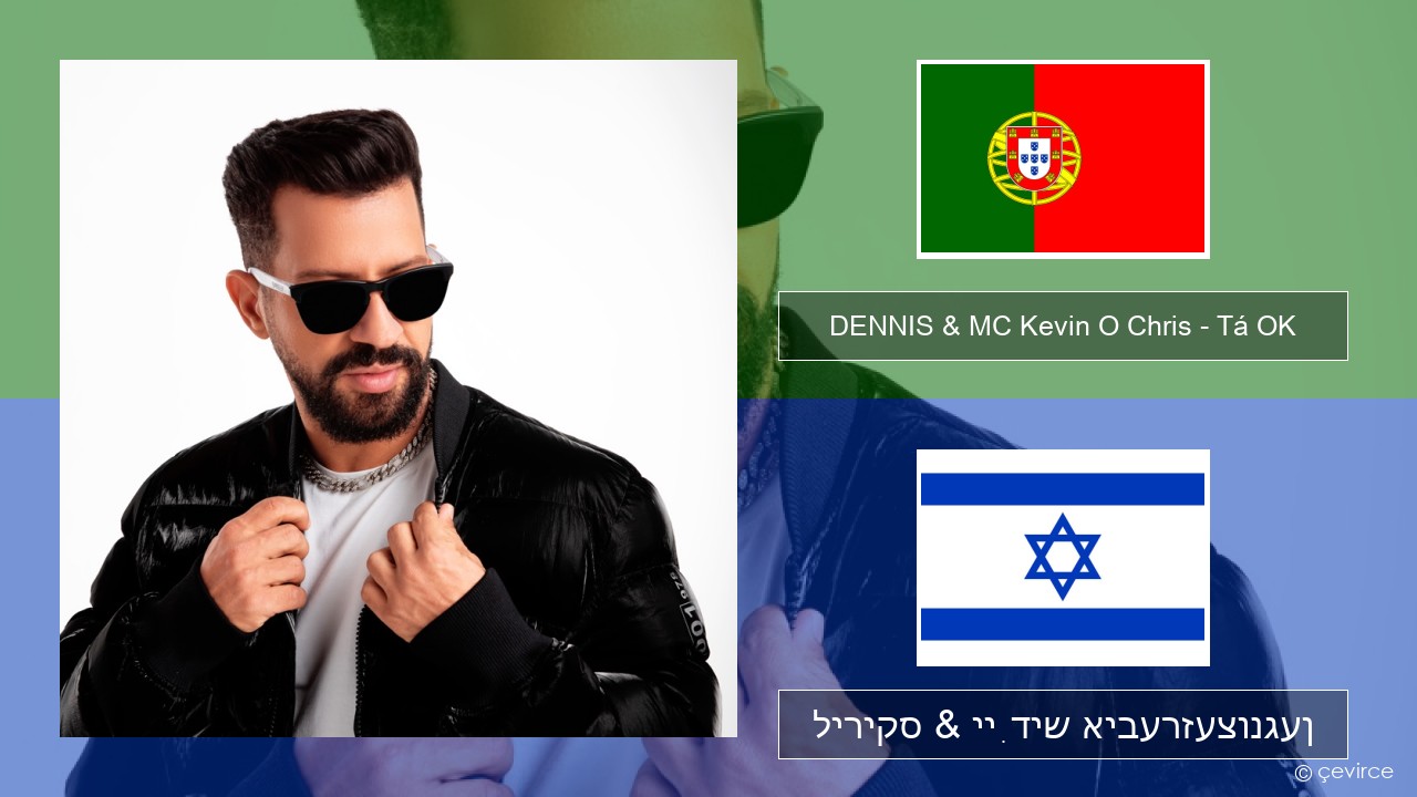 DENNIS & MC Kevin O Chris – Tá OK פּאָרטוגעזיש ליריקס & ייִדיש איבערזעצונגען