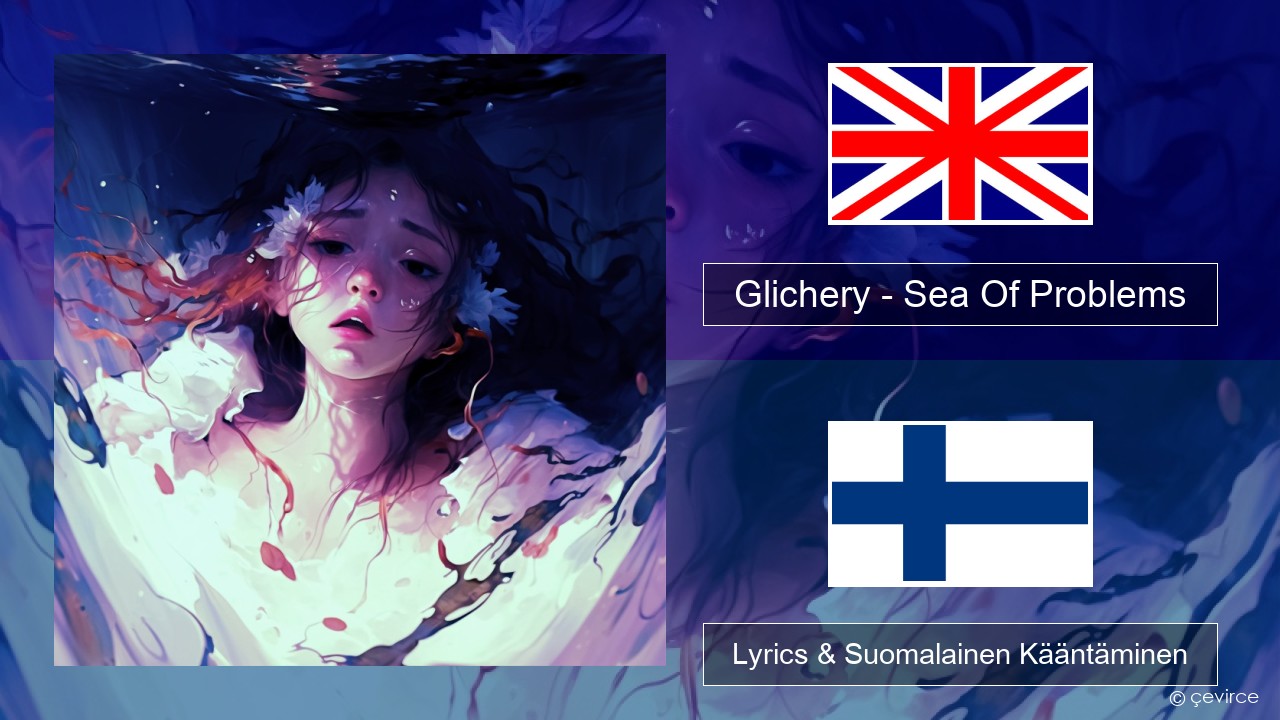 Glichery – Sea Of Problems Englanti Lyrics & Suomalainen Kääntäminen