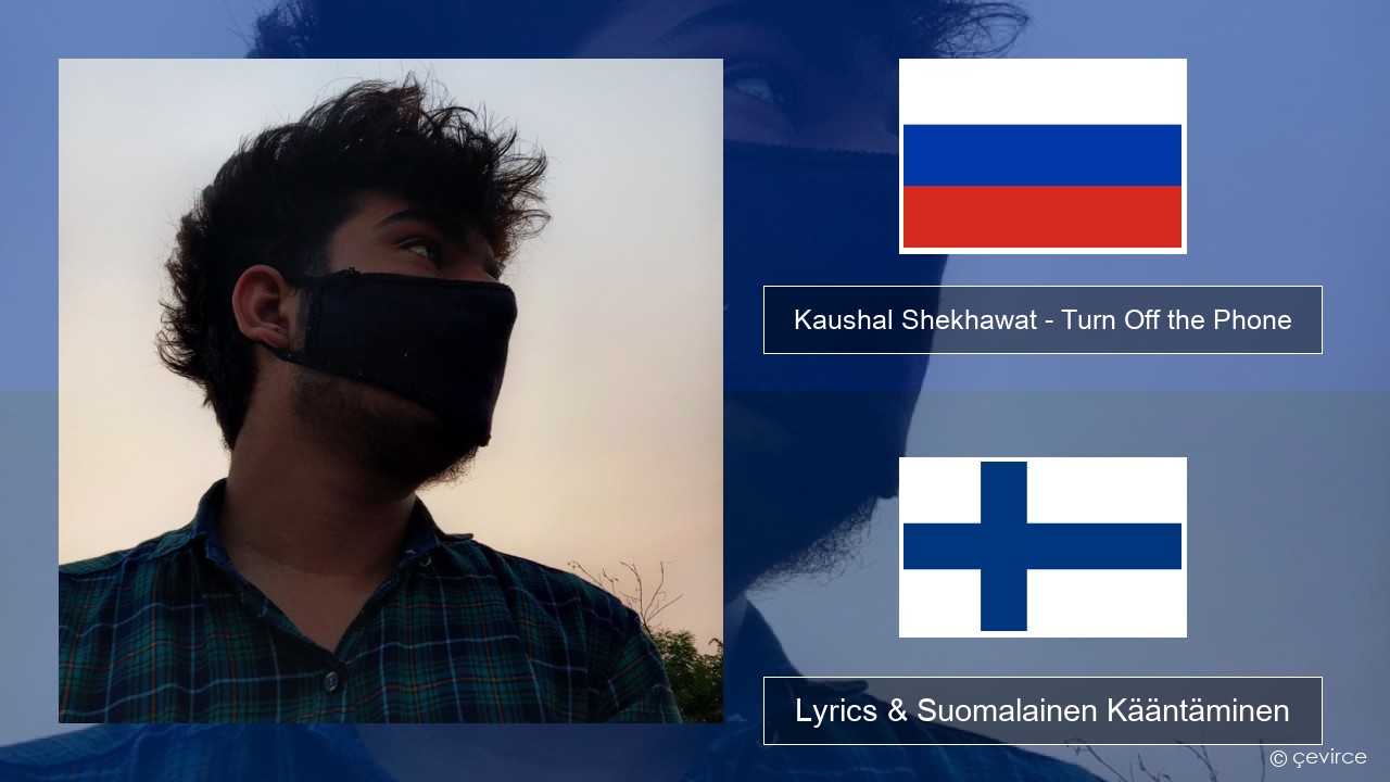 Kaushal Shekhawat – Turn Off the Phone (Tiktok Version) Venäjä Lyrics & Suomalainen Kääntäminen