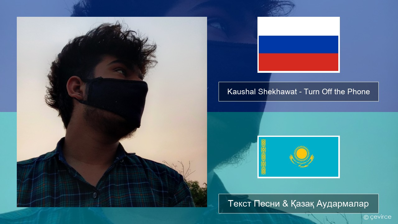 Kaushal Shekhawat – Turn Off the Phone (Tiktok Version) Орыс Текст Песни & Қазақ Аудармалар