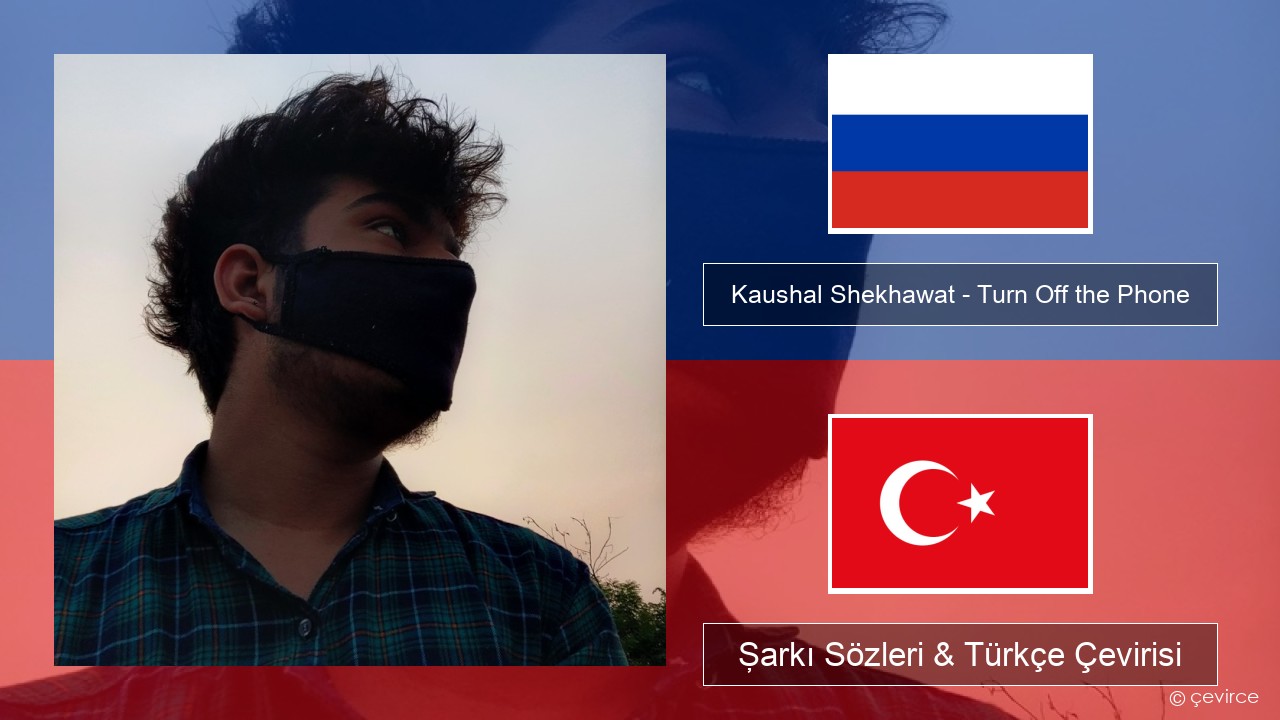 Kaushal Shekhawat – Turn Off the Phone (Tiktok Version) Rusça Şarkı Sözleri & Türkçe Çevirisi