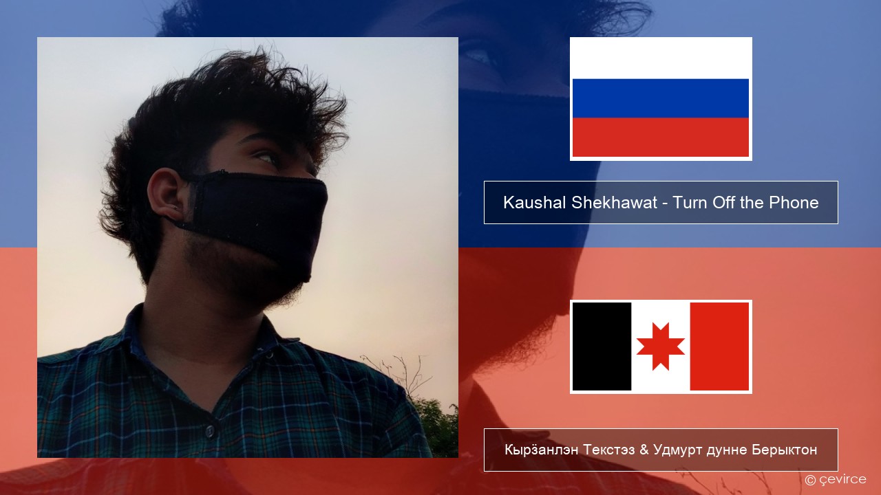 Kaushal Shekhawat – Turn Off the Phone (Tiktok Version) Ӟуч Кырӟанлэн Текстэз & Удмурт дунне Берыктон