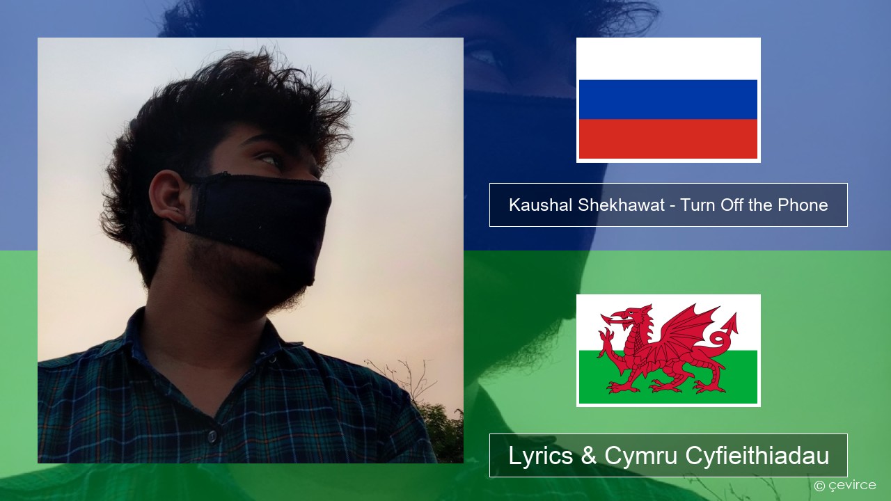 Kaushal Shekhawat – Turn Off the Phone (Tiktok Version) Rwsia Lyrics & Cymru Cyfieithiadau