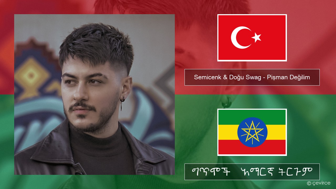 Semicenk & Doğu Swag – Pişman Değilim ቱርክኛ ግጥሞች & አማርኛ ትርጉም