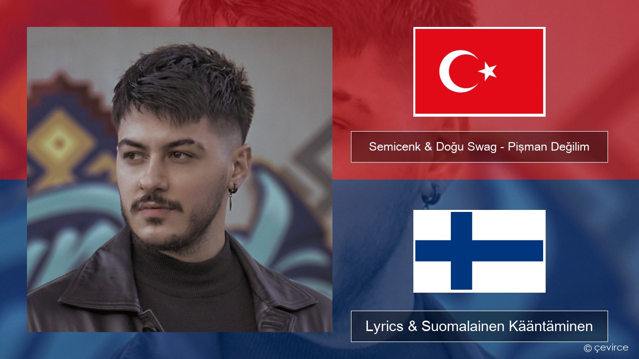 Semicenk & Doğu Swag – Pişman Değilim Turkkilainen Lyrics & Suomalainen Kääntäminen