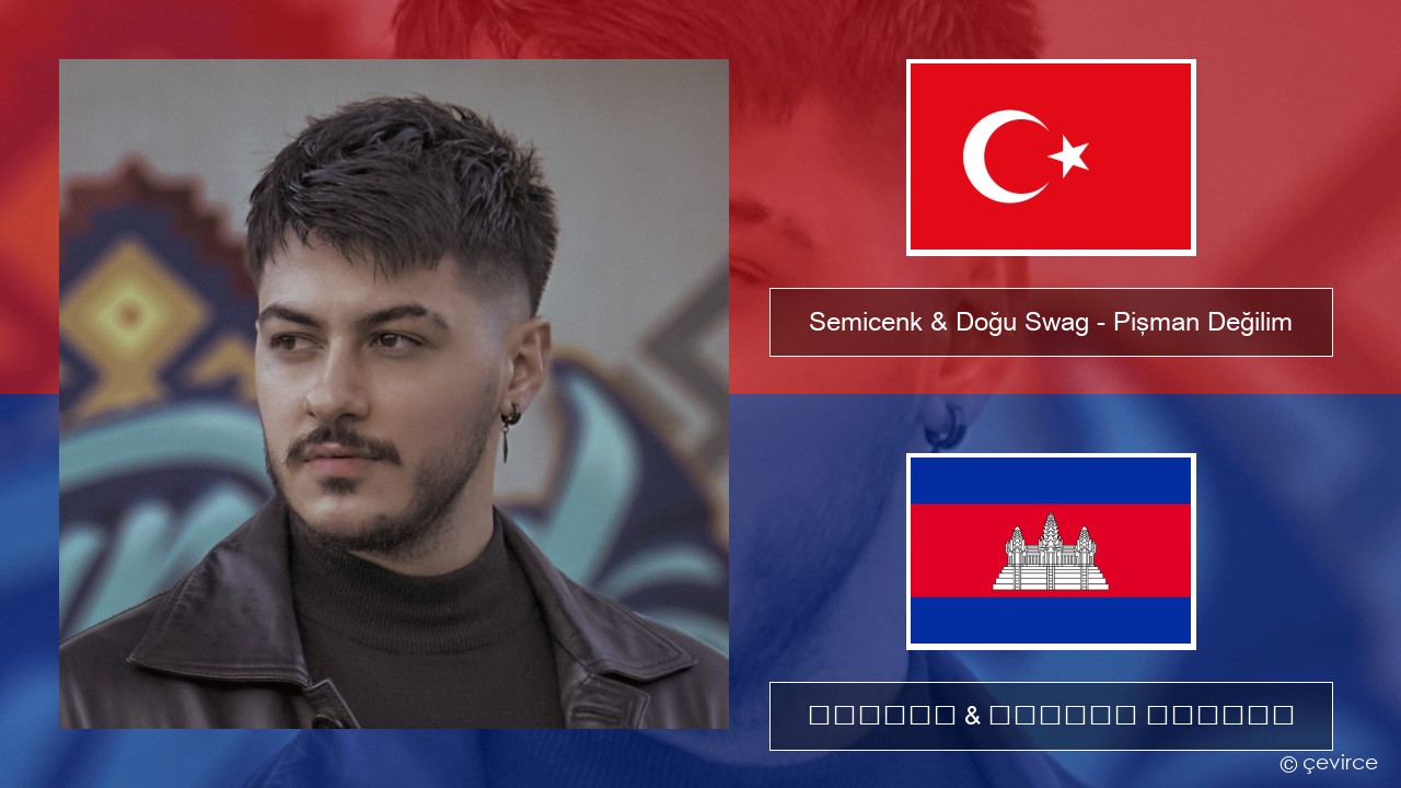 Semicenk & Doğu Swag – Pişman Değilim សតួកគី ចម្រៀង & នខ្មែរ បកប្រែ