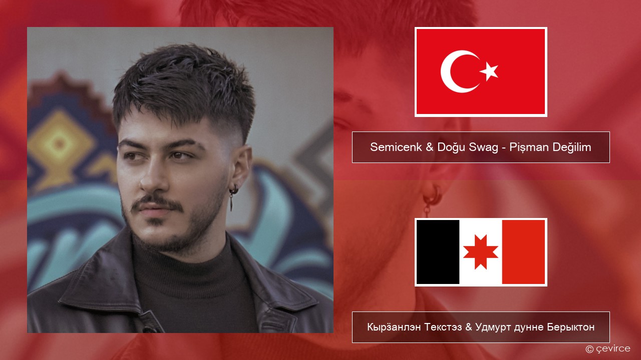 Semicenk & Doğu Swag – Pişman Değilim Турецкийлэн Кырӟанлэн Текстэз & Удмурт дунне Берыктон