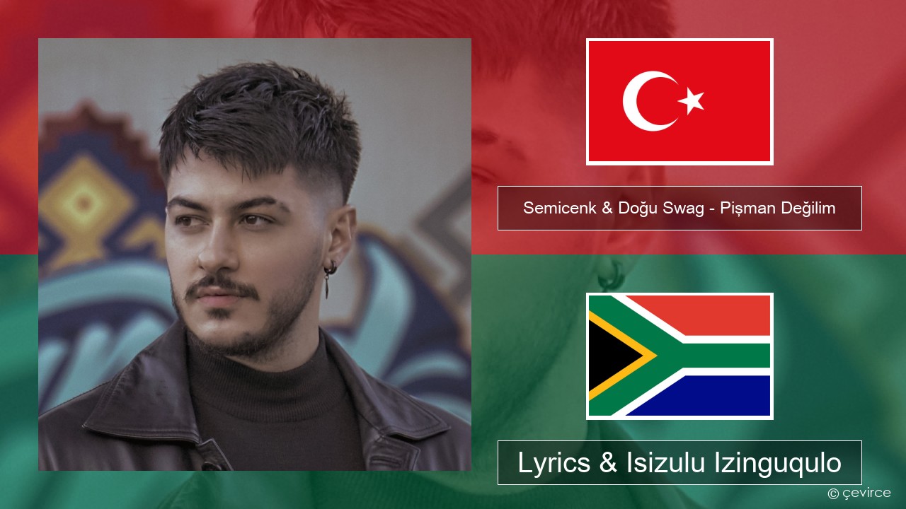 Semicenk & Doğu Swag – Pişman Değilim Isi-turkey Lyrics & Isizulu Izinguqulo