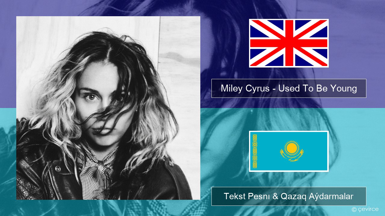 Miley Cyrus – Used To Be Young Aǵylshyn Tekst Pesnı & Qazaq (latyn) Aýdarmalar