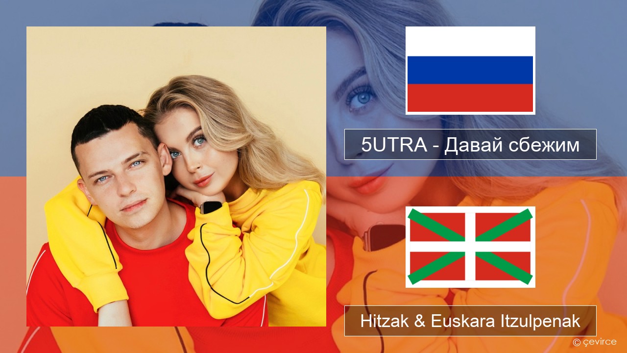 5UTRA – Давай сбежим (Искорки) Errusiera Hitzak & Euskara Itzulpenak