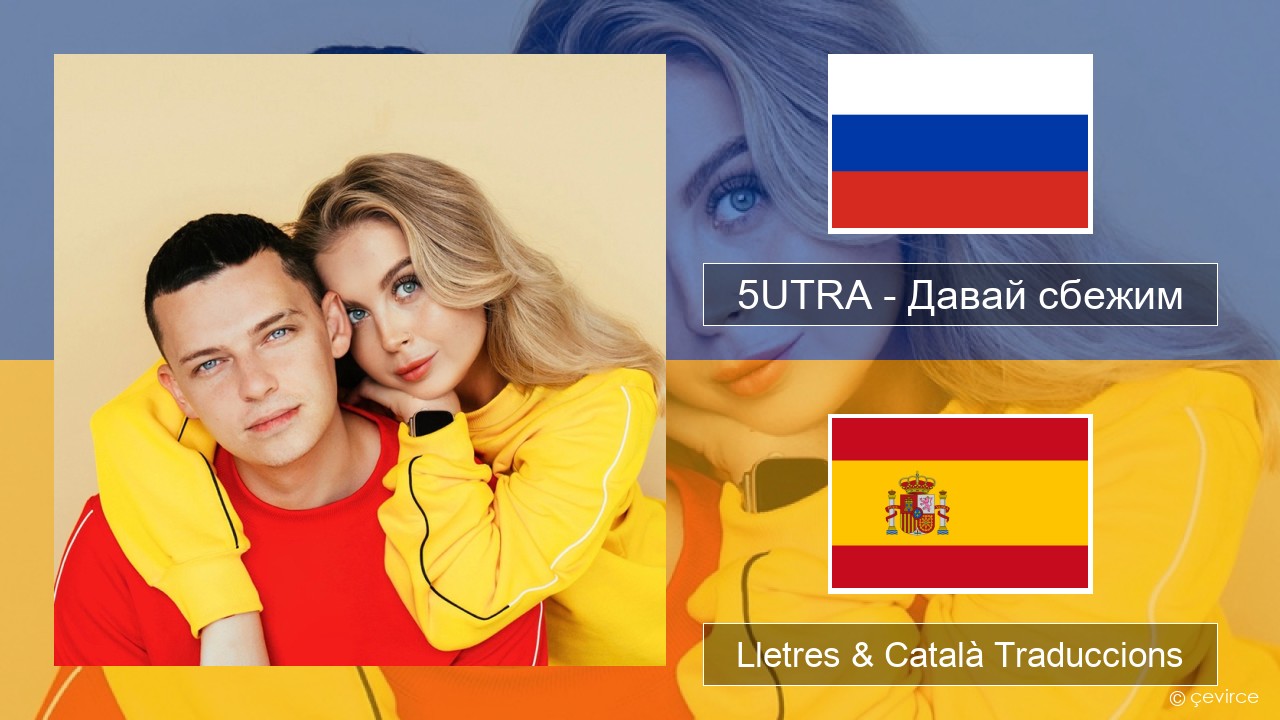 5UTRA – Давай сбежим (Искорки) Rus Lletres & Català Traduccions