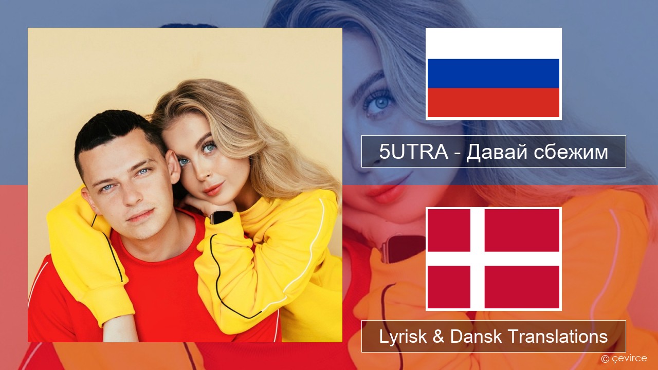 5UTRA – Давай сбежим (Искорки) Russisk Lyrisk & Dansk Translations