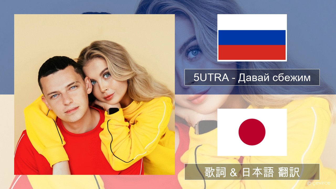 5UTRA – Давай сбежим (Искорки) ロシア語 歌詞 & 日本語 翻訳