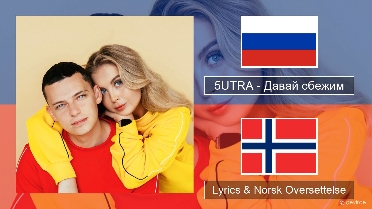 5UTRA – Давай сбежим (Искорки) Russisk Lyrics & Norsk Oversettelse