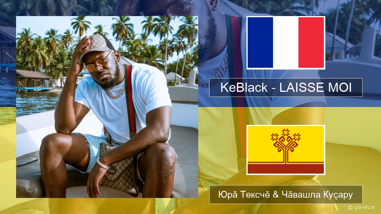 KeBlack – LAISSE MOI Французла Юрӑ Тексчӗ & Чӑвашла Куҫару