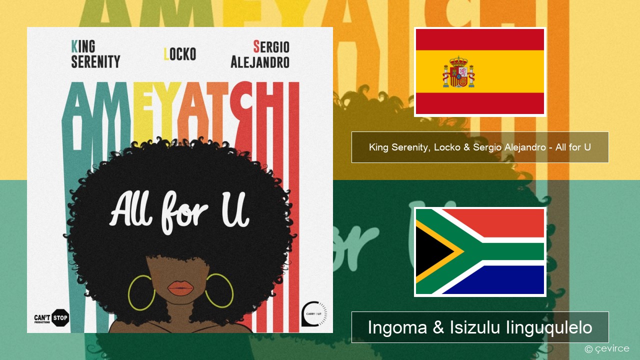 King Serenity, Locko & Sergio Alejandro – All for U (Ameyatchi) Isispanish Ingoma & Isizulu Iinguqulelo