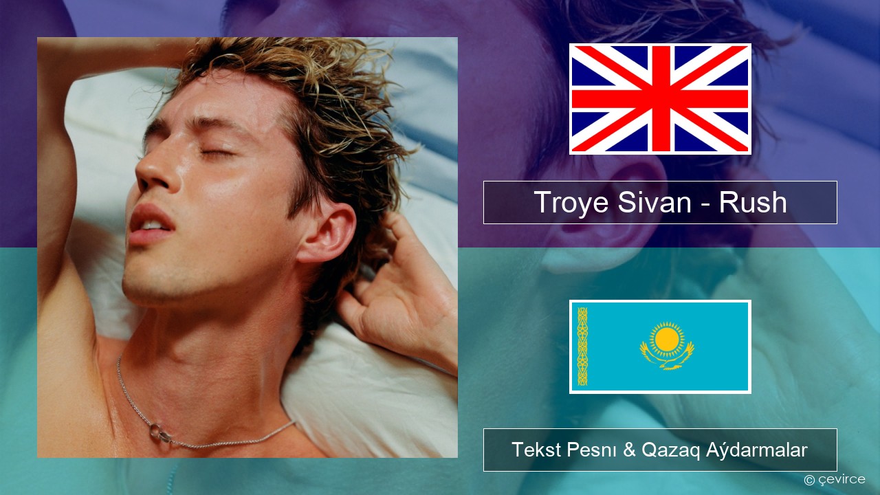 Troye Sivan – Rush Aǵylshyn Tekst Pesnı & Qazaq (latyn) Aýdarmalar