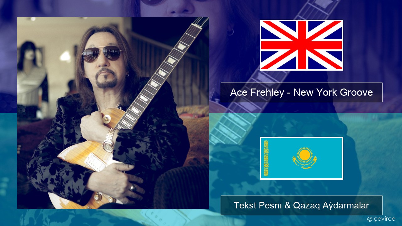 Ace Frehley – New York Groove Aǵylshyn Tekst Pesnı & Qazaq (latyn) Aýdarmalar