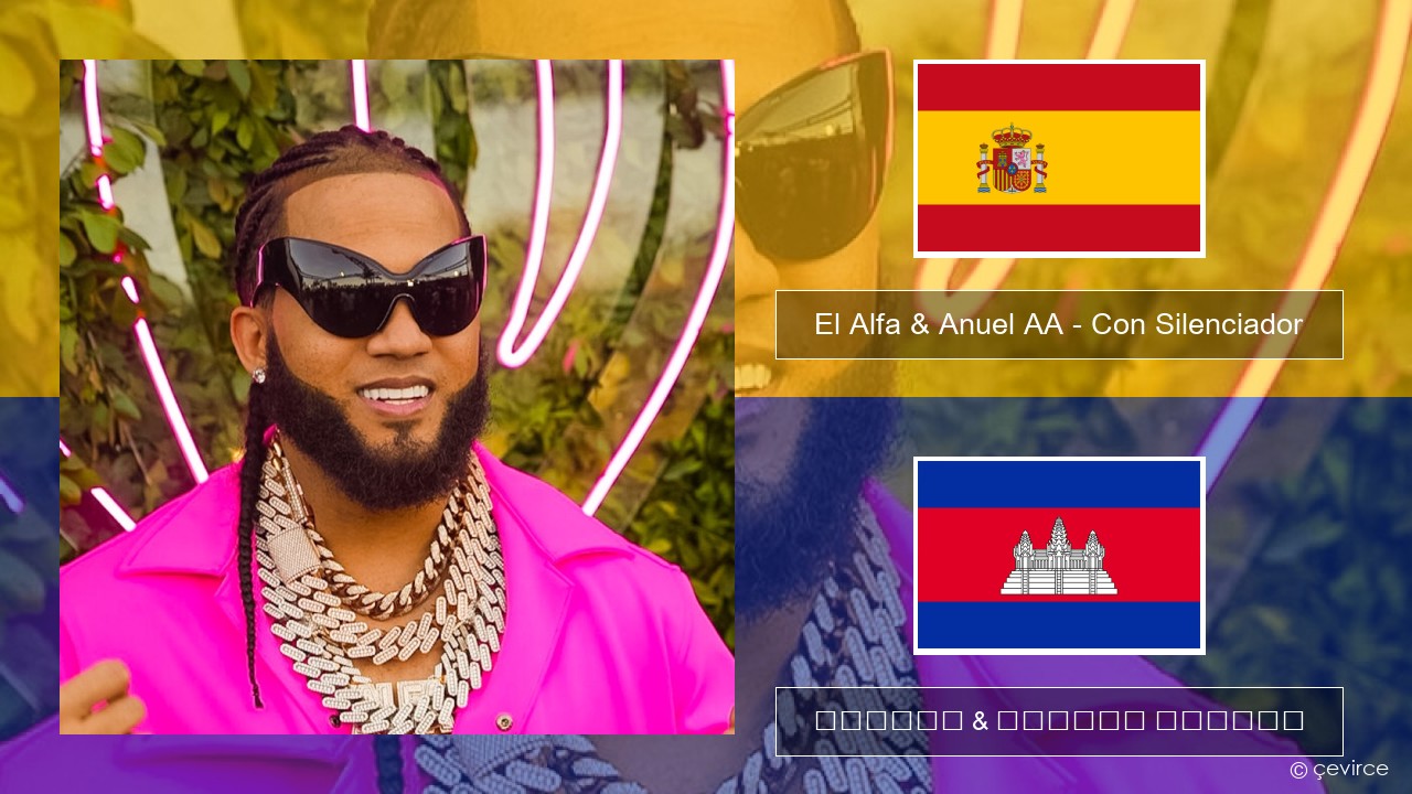 El Alfa & Anuel AA – Con Silenciador អេស្ប៉ាញ ចម្រៀង & នខ្មែរ បកប្រែ