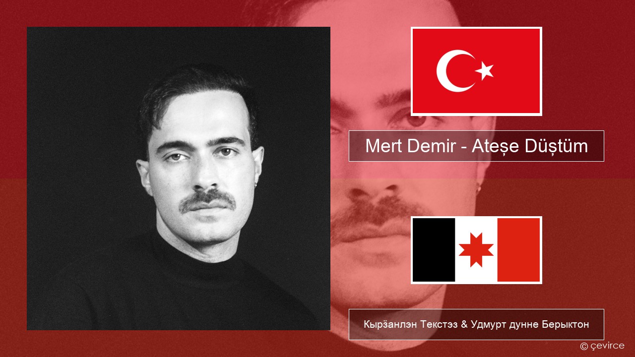 Mert Demir – Ateşe Düştüm Турецкийлэн Кырӟанлэн Текстэз & Удмурт дунне Берыктон