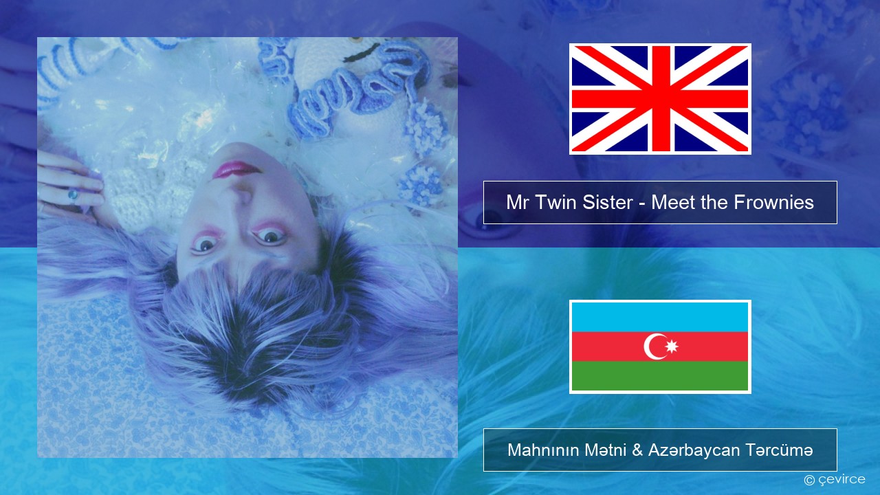 Mr Twin Sister – Meet the Frownies İngilis dili Mahnının Mətni & Azərbaycan Tərcümə