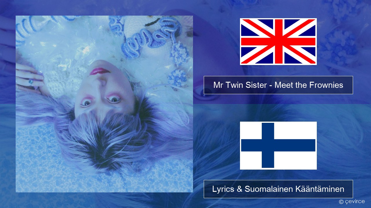 Mr Twin Sister – Meet the Frownies Englanti Lyrics & Suomalainen Kääntäminen