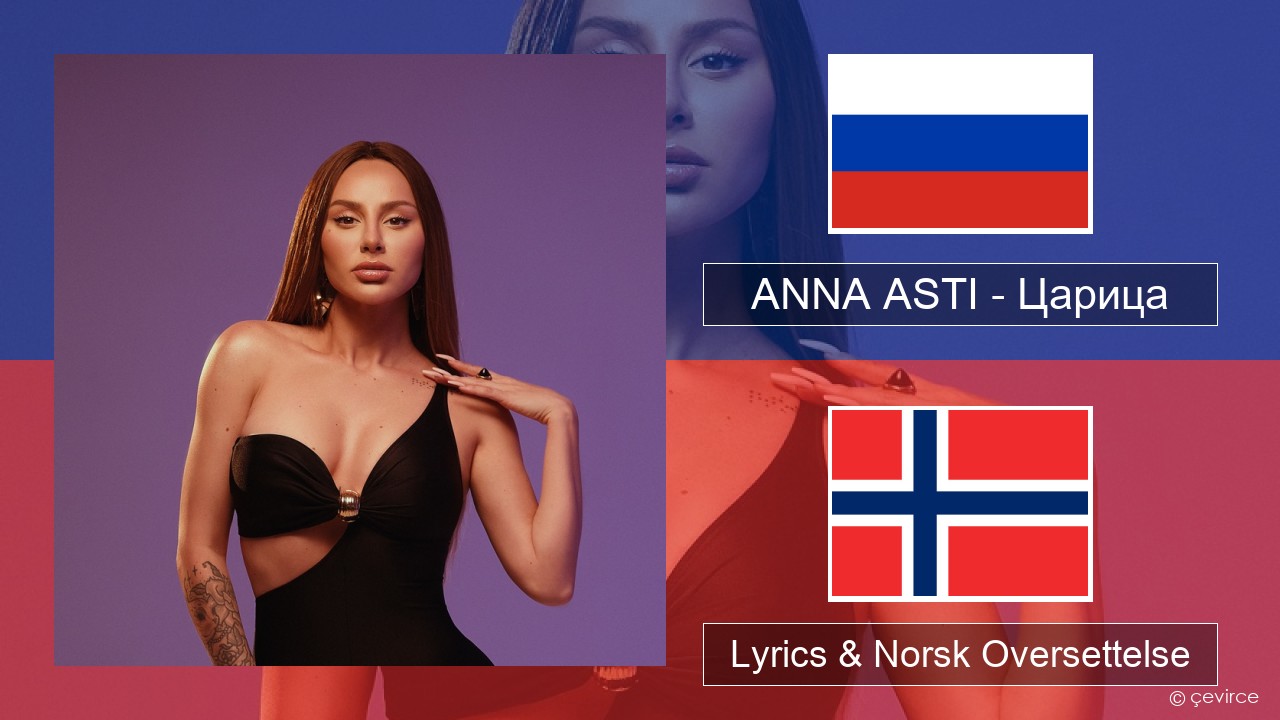 ANNA ASTI – Царица Russisk Lyrics & Norsk Oversettelse