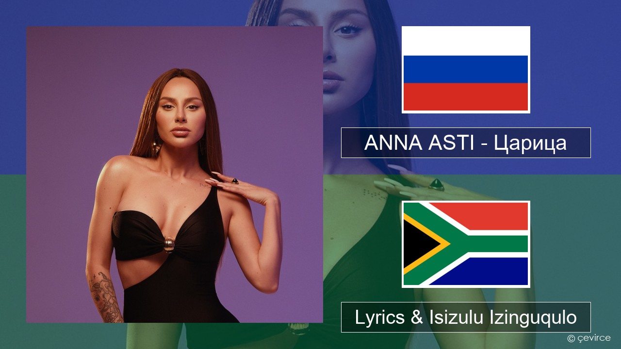 ANNA ASTI – Царица Isirashiya Lyrics & Isizulu Izinguqulo