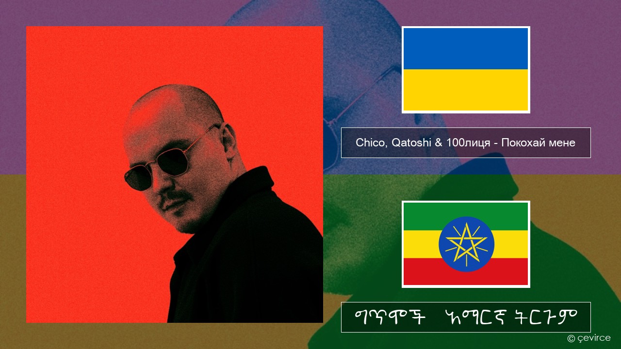 Chico, Qatoshi & 100лиця – Покохай мене ዩክረኒኛ ግጥሞች & አማርኛ ትርጉም