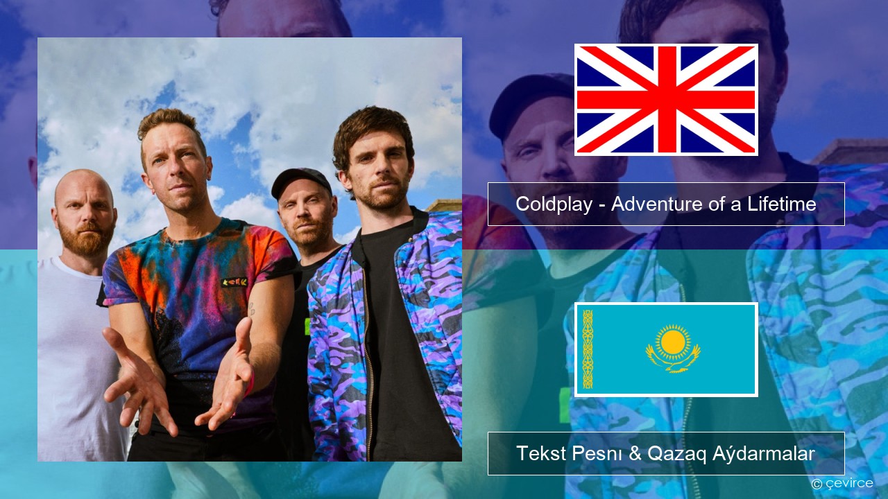 Coldplay – Adventure of a Lifetime Aǵylshyn Tekst Pesnı & Qazaq (latyn) Aýdarmalar