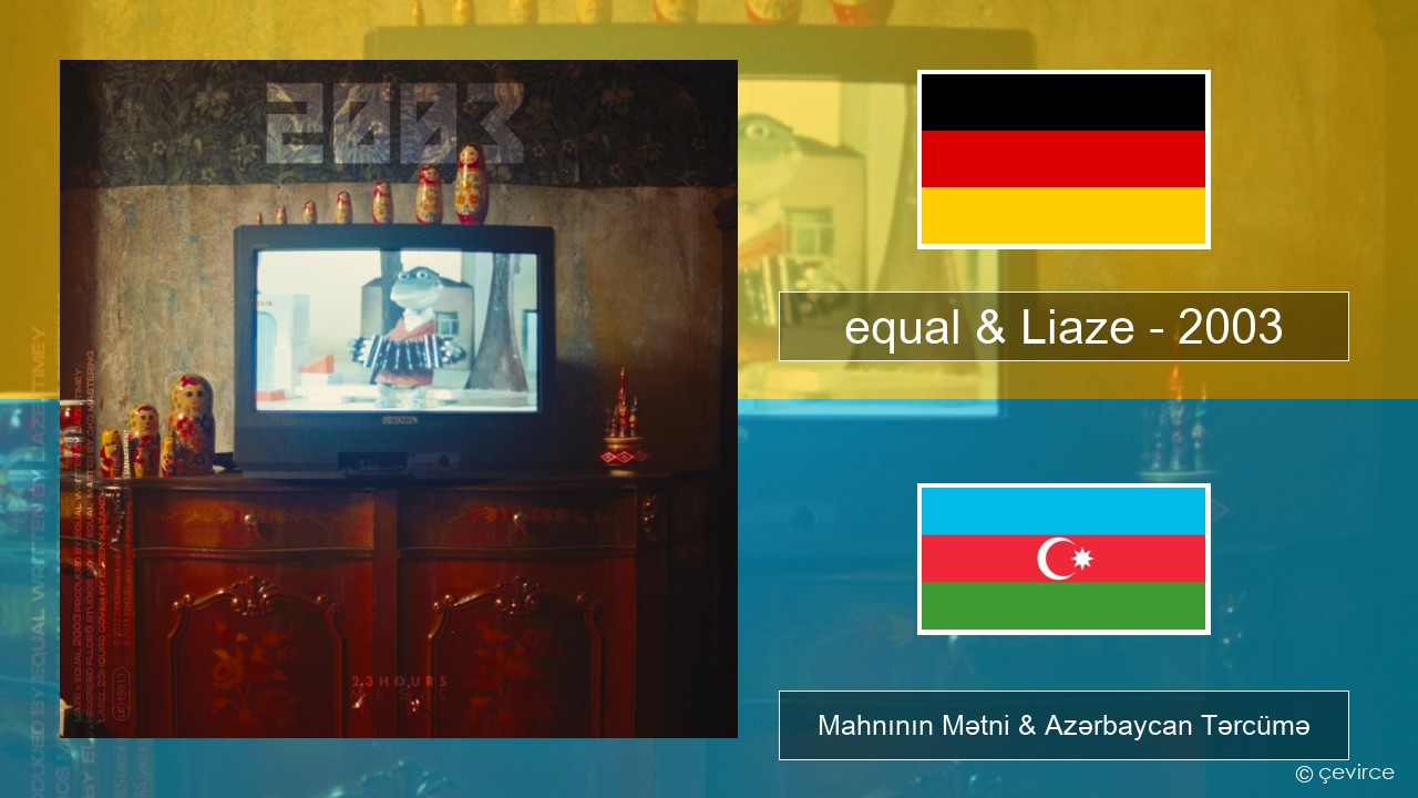 equal & Liaze – 2003 Alman Mahnının Mətni & Azərbaycan Tərcümə