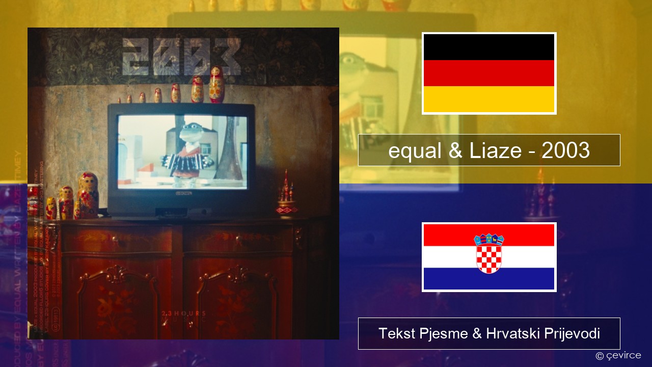 equal & Liaze – 2003 Njemački Tekst Pjesme & Hrvatski Prijevodi