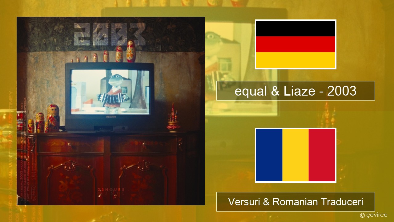 equal & Liaze – 2003 Germană Versuri & Romanian Traduceri