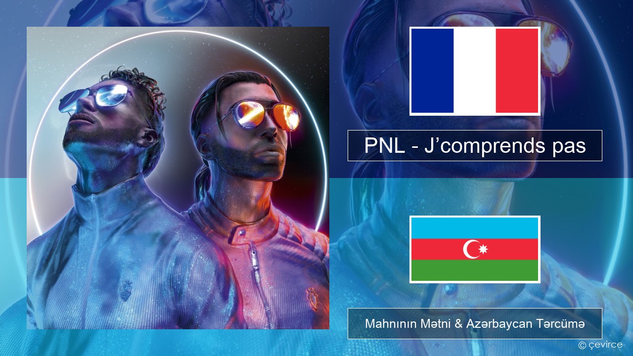 PNL – J’comprends pas Fransız Mahnının Mətni & Azərbaycan Tərcümə