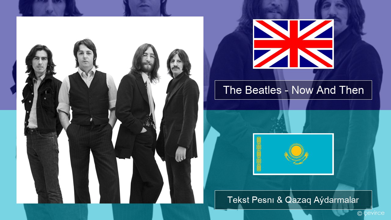 The Beatles – Now And Then Aǵylshyn Tekst Pesnı & Qazaq (latyn) Aýdarmalar