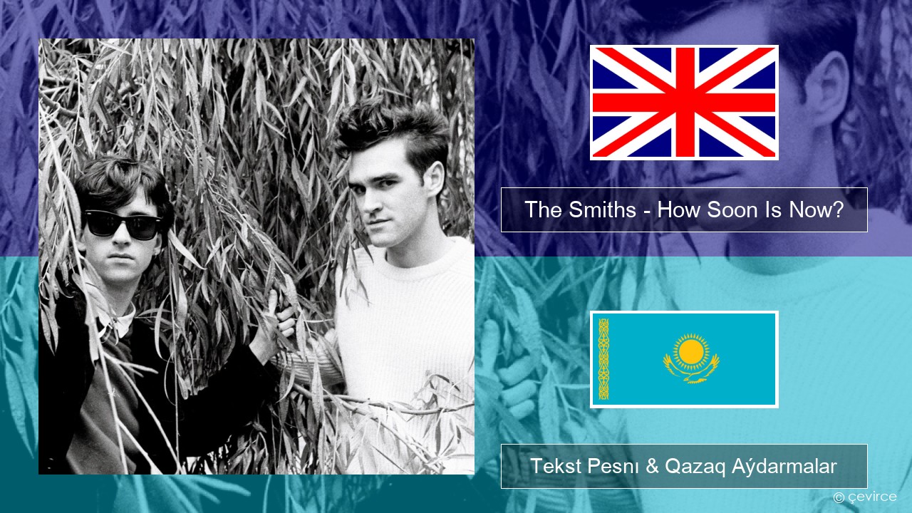 The Smiths – How Soon Is Now? (12″ Version) Aǵylshyn Tekst Pesnı & Qazaq (latyn) Aýdarmalar