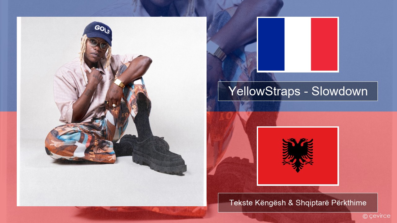 YellowStraps – Slowdown (girl what’s up) Frëngjisht Tekste Këngësh & Shqiptarë Përkthime