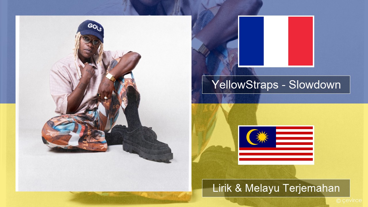 YellowStraps – Slowdown (girl what’s up) Perancis Lirik & Melayu (Malay) Terjemahan