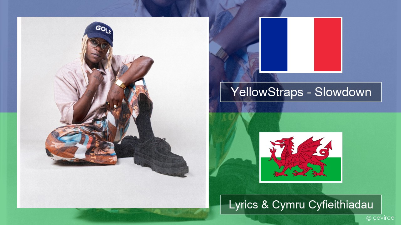 YellowStraps – Slowdown (girl what’s up) Ffrangeg Lyrics & Cymru Cyfieithiadau