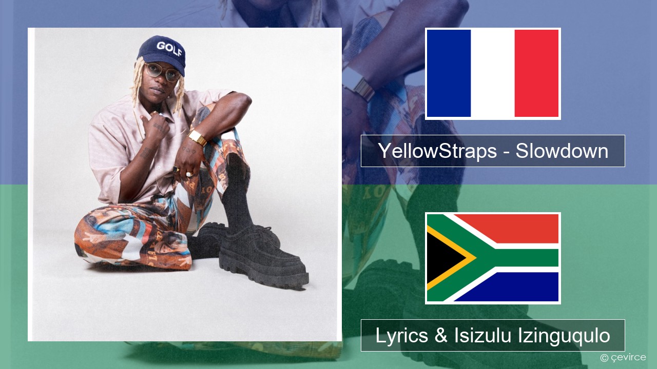 YellowStraps – Slowdown (girl what’s up) French Lyrics & Isizulu Izinguqulo