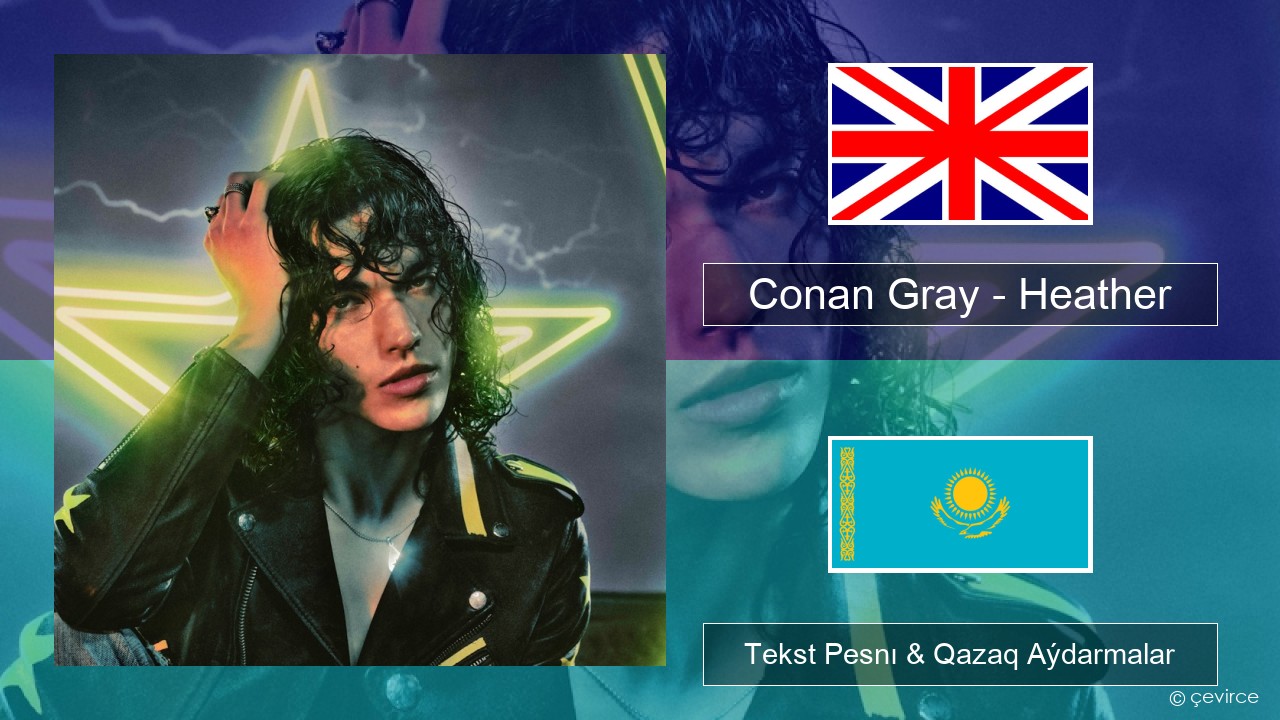 Conan Gray – Heather Aǵylshyn Tekst Pesnı & Qazaq (latyn) Aýdarmalar